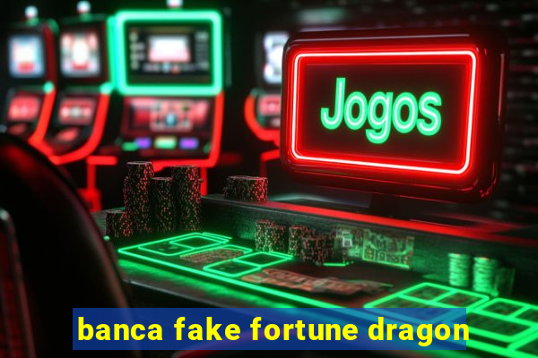 banca fake fortune dragon